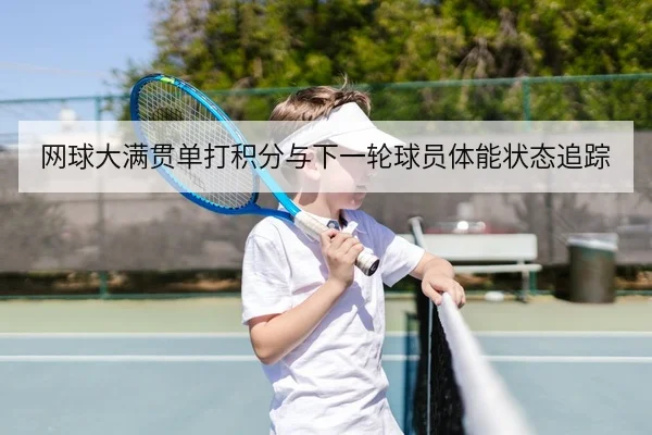 网球大满贯单打积分与下一轮球员体能状态追踪