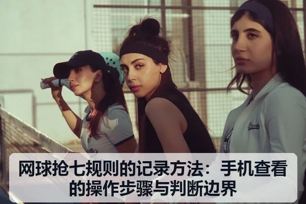网球抢七规则的记录方法:手机查看的操作步骤与判断边界